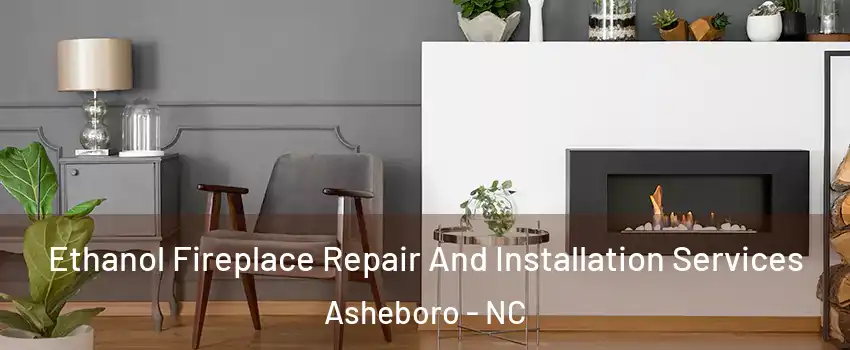  Ethanol Fireplace Repair And Installation Services Asheboro - NC