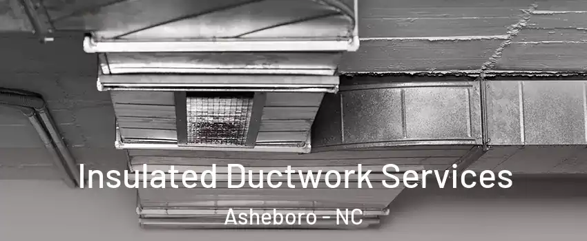  Insulated Ductwork Services Asheboro - NC