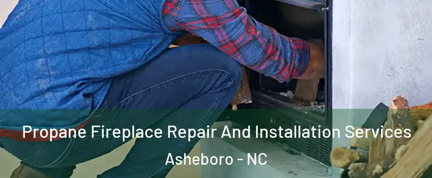  Propane Fireplace Repair And Installation Services Asheboro - NC
